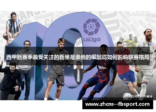 西甲新赛季最受关注的新星是谁他的崛起将如何影响联赛格局