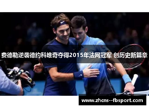 费德勒逆袭德约科维奇夺得2015年法网冠军 创历史新篇章