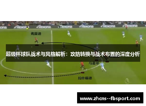 超级杯球队战术与风格解析：攻防转换与战术布置的深度分析