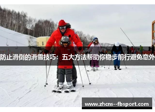 防止滑倒的滑雪技巧：五大方法帮助你稳步前行避免意外