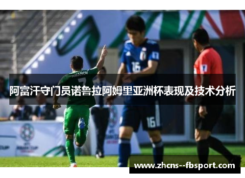 阿富汗守门员诺鲁拉阿姆里亚洲杯表现及技术分析