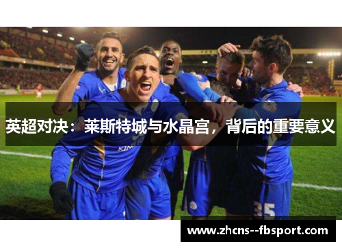 英超对决：莱斯特城与水晶宫，背后的重要意义