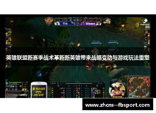 英雄联盟新赛季战术革新新英雄带来战略变动与游戏玩法重塑