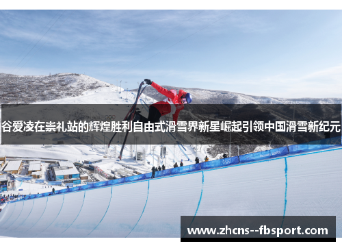 谷爱凌在崇礼站的辉煌胜利自由式滑雪界新星崛起引领中国滑雪新纪元