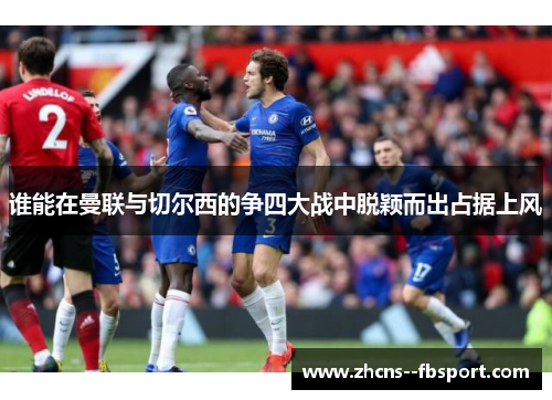 谁能在曼联与切尔西的争四大战中脱颖而出占据上风