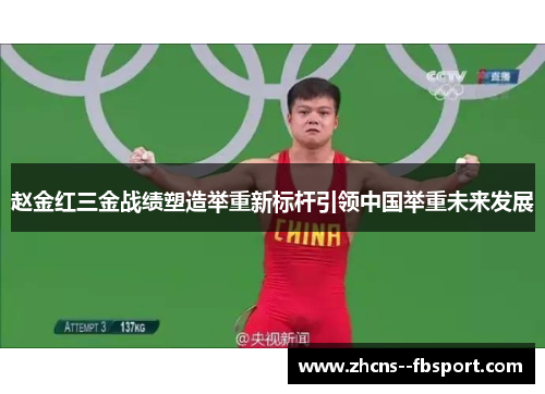 赵金红三金战绩塑造举重新标杆引领中国举重未来发展