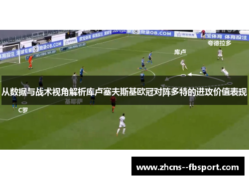 从数据与战术视角解析库卢塞夫斯基欧冠对阵多特的进攻价值表现