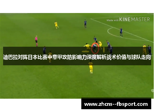 迪巴拉对阵日本比赛中意甲攻防影响力深度解析战术价值与球队走向