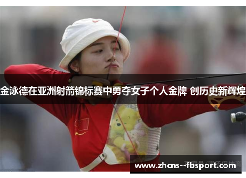 金泳德在亚洲射箭锦标赛中勇夺女子个人金牌 创历史新辉煌 金泳德在亚洲射箭锦标赛中勇夺女子个人金牌 创历史新辉煌