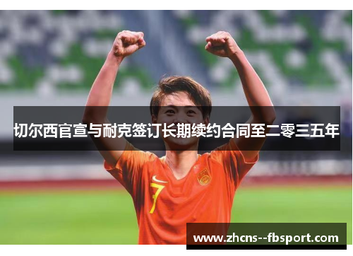 切尔西官宣与耐克签订长期续约合同至二零三五年 切尔西官宣与耐克签订长期续约合同至二零三五年