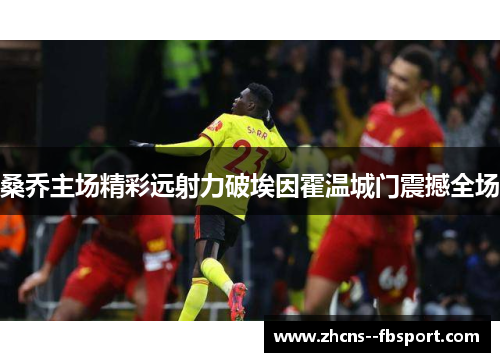 桑乔主场精彩远射力破埃因霍温城门震撼全场