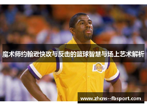魔术师约翰逊快攻与反击的篮球智慧与场上艺术解析