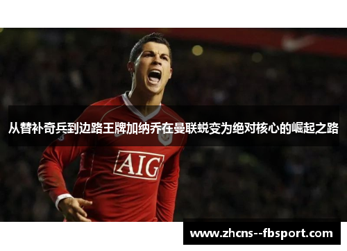 从替补奇兵到边路王牌加纳乔在曼联蜕变为绝对核心的崛起之路